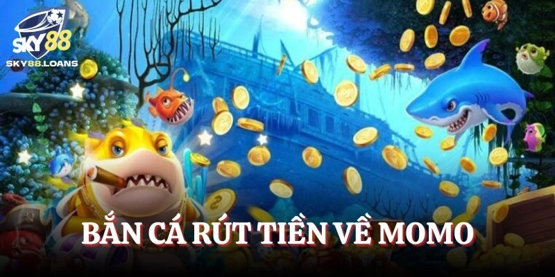 Bắn Cá rút tiền về Momo được yêu thích thời gian gần đây