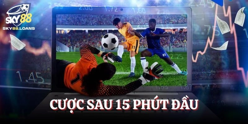 Đặt cược sau 15 phút đầu trận
