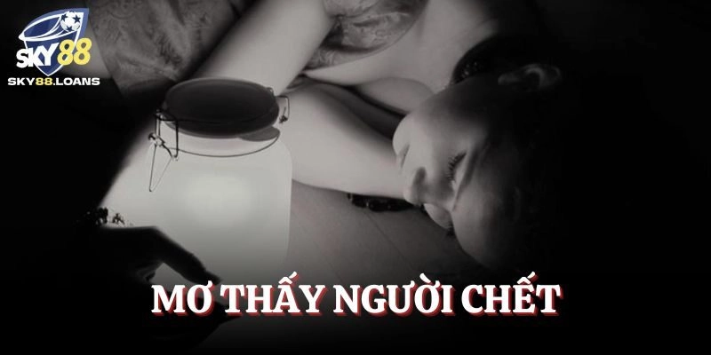 Mơ Thấy Người Chết – Quan Niệm, Giải Mã Ý Nghĩa Và Số Đẹp