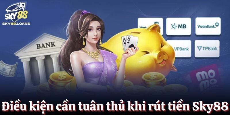 Điều kiện quan trọng hội viên cần tuân thủ khi rút tiền Sky88